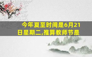 今年夏至时间是6月21日星期二,推算教师节是