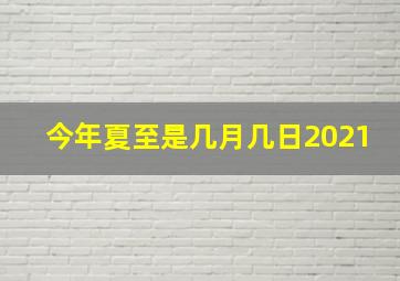 今年夏至是几月几日2021