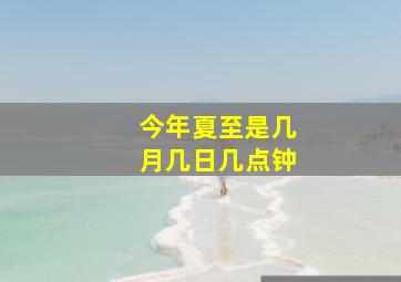 今年夏至是几月几日几点钟