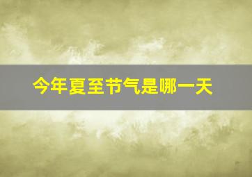 今年夏至节气是哪一天