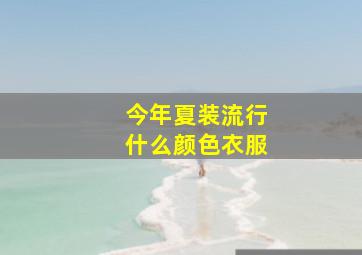 今年夏装流行什么颜色衣服