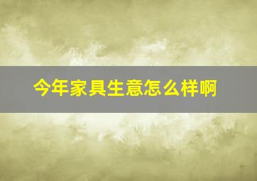 今年家具生意怎么样啊