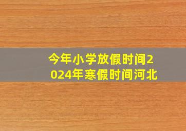 今年小学放假时间2024年寒假时间河北