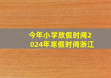 今年小学放假时间2024年寒假时间浙江