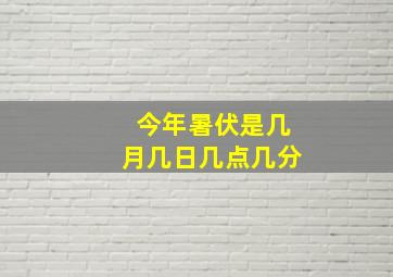 今年暑伏是几月几日几点几分