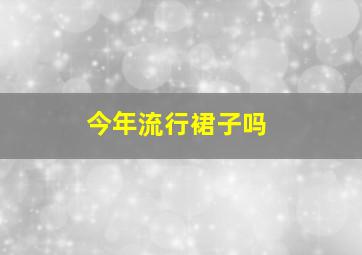 今年流行裙子吗