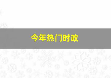 今年热门时政