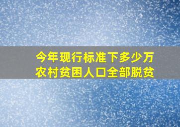 今年现行标准下多少万农村贫困人口全部脱贫