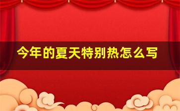 今年的夏天特别热怎么写