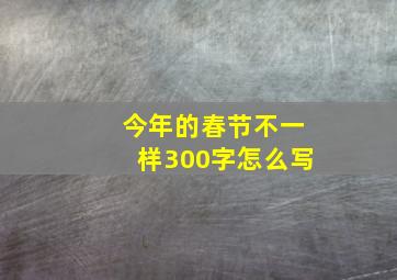 今年的春节不一样300字怎么写