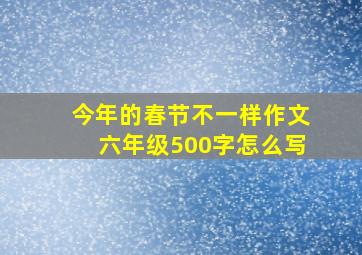 今年的春节不一样作文六年级500字怎么写