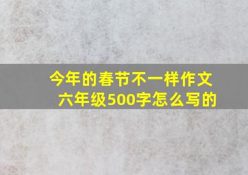 今年的春节不一样作文六年级500字怎么写的