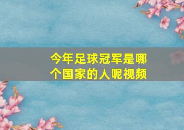 今年足球冠军是哪个国家的人呢视频