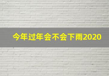 今年过年会不会下雨2020