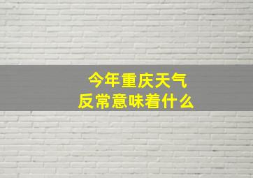 今年重庆天气反常意味着什么