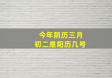 今年阴历三月初二是阳历几号