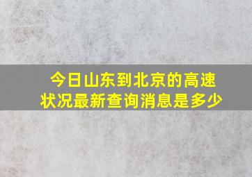 今日山东到北京的高速状况最新查询消息是多少