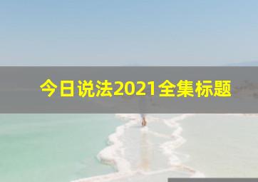 今日说法2021全集标题