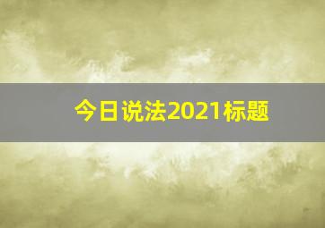 今日说法2021标题