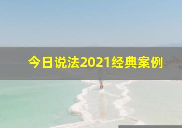 今日说法2021经典案例