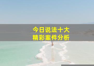 今日说法十大精彩案件分析