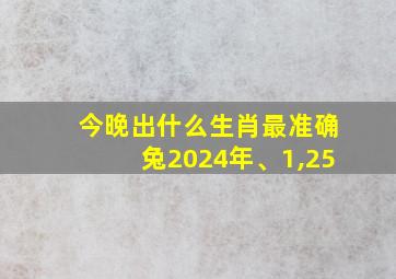 今晚出什么生肖最准确兔2024年、1,25