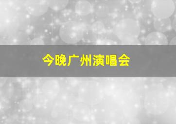 今晚广州演唱会