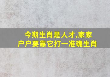 今期生肖是人才,家家户户要靠它打一准确生肖