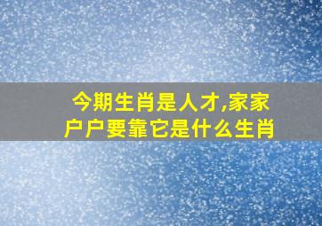 今期生肖是人才,家家户户要靠它是什么生肖