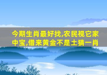 今期生肖最好找,农民视它家中宝,借来黄金不是土猜一肖