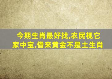 今期生肖最好找,农民视它家中宝,借来黄金不是土生肖