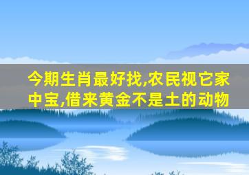 今期生肖最好找,农民视它家中宝,借来黄金不是土的动物