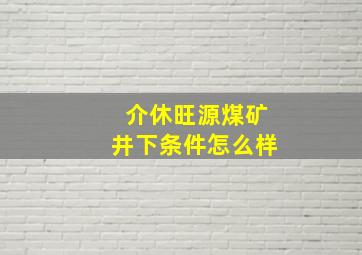 介休旺源煤矿井下条件怎么样