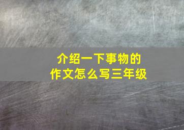 介绍一下事物的作文怎么写三年级