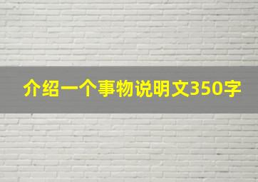 介绍一个事物说明文350字