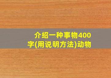 介绍一种事物400字(用说明方法)动物