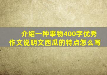 介绍一种事物400字优秀作文说明文西瓜的特点怎么写