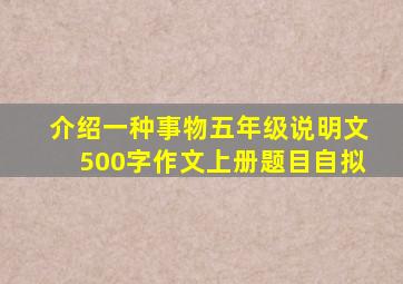 介绍一种事物五年级说明文500字作文上册题目自拟