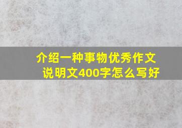 介绍一种事物优秀作文说明文400字怎么写好