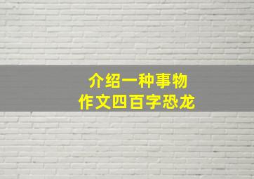 介绍一种事物作文四百字恐龙