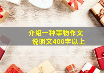 介绍一种事物作文说明文400字以上