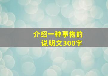 介绍一种事物的说明文300字