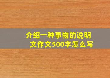 介绍一种事物的说明文作文500字怎么写