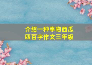 介绍一种事物西瓜四百字作文三年级