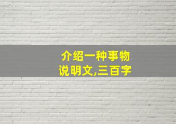 介绍一种事物说明文,三百字