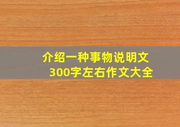 介绍一种事物说明文300字左右作文大全