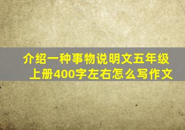 介绍一种事物说明文五年级上册400字左右怎么写作文