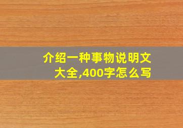 介绍一种事物说明文大全,400字怎么写