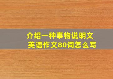 介绍一种事物说明文英语作文80词怎么写