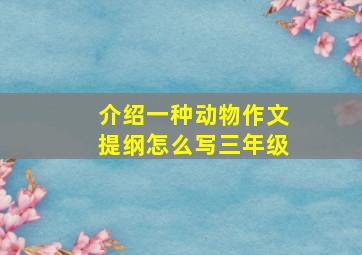 介绍一种动物作文提纲怎么写三年级